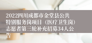 2022四川成都市金堂县公共特别服务岗项目（医疗卫生岗）志愿者第三轮补充招募34人公告