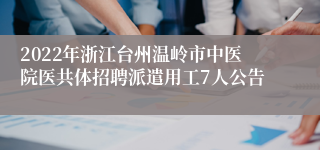 2022年浙江台州温岭市中医院医共体招聘派遣用工7人公告