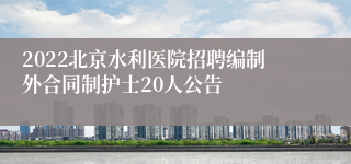 2022北京水利医院招聘编制外合同制护士20人公告