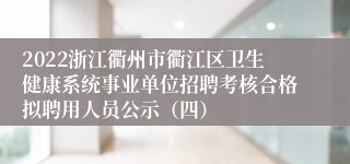 2022浙江衢州市衢江区卫生健康系统事业单位招聘考核合格拟聘用人员公示（四）