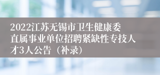 2022江苏无锡市卫生健康委直属事业单位招聘紧缺性专技人才3人公告（补录）