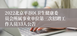 2022北京平谷区卫生健康委员会所属事业单位第三次招聘工作人员33人公告