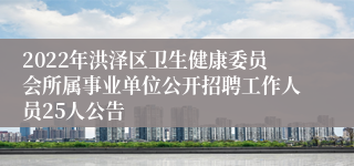 2022年洪泽区卫生健康委员会所属事业单位公开招聘工作人员25人公告