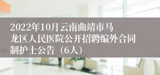 2022年10月云南曲靖市马龙区人民医院公开招聘编外合同制护士公告（6人）