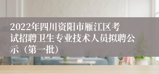 2022年四川资阳市雁江区考试招聘卫生专业技术人员拟聘公示（第一批）