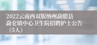 2022云南西双版纳州勐腊县勐仑镇中心卫生院招聘护士公告（5人）