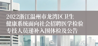 2022浙江温州市龙湾区卫生健康系统面向社会招聘医学检验专技人员递补入围体检及公告