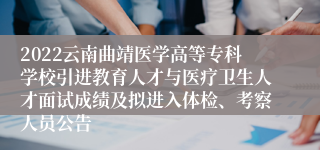 2022云南曲靖医学高等专科学校引进教育人才与医疗卫生人才面试成绩及拟进入体检、考察人员公告