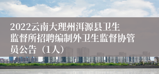 2022云南大理州洱源县卫生监督所招聘编制外卫生监督协管员公告（1人）