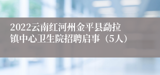 2022云南红河州金平县勐拉镇中心卫生院招聘启事（5人）