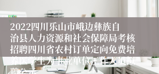 2022四川乐山市峨边彝族自治县人力资源和社会保障局考核招聘四川省农村订单定向免费培养医学生为事业单位工作人员拟聘公示