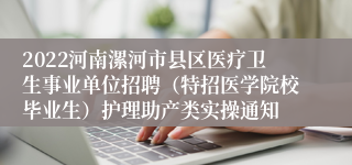 2022河南漯河市县区医疗卫生事业单位招聘（特招医学院校毕业生）护理助产类实操通知