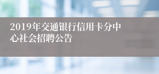 2019年交通银行信用卡分中心社会招聘公告