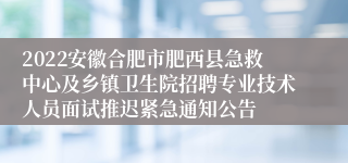 2022安徽合肥市肥西县急救中心及乡镇卫生院招聘专业技术人员面试推迟紧急通知公告