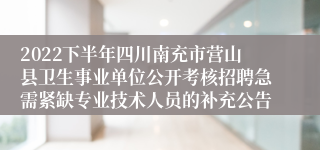 2022下半年四川南充市营山县卫生事业单位公开考核招聘急需紧缺专业技术人员的补充公告