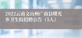 2022云南文山州广南县曙光乡卫生院招聘公告（5人）