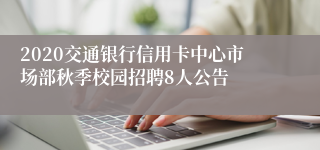 2020交通银行信用卡中心市场部秋季校园招聘8人公告