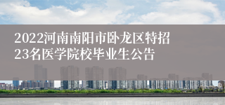 2022河南南阳市卧龙区特招23名医学院校毕业生公告