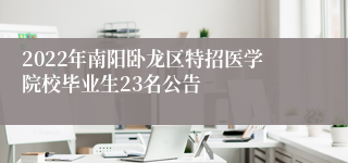 2022年南阳卧龙区特招医学院校毕业生23名公告