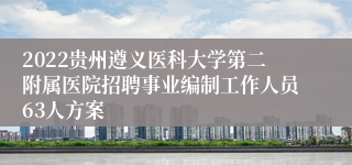 2022贵州遵义医科大学第二附属医院招聘事业编制工作人员63人方案