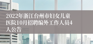 2022年浙江台州市妇女儿童医院10月招聘编外工作人员4人公告