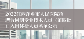 2022江西萍乡市人民医院招聘合同制专业技术人员（第四批）入围体检人员名单公示