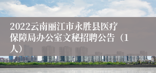 2022云南丽江市永胜县医疗保障局办公室文秘招聘公告（1人）