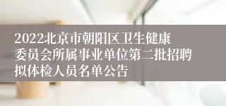 2022北京市朝阳区卫生健康委员会所属事业单位第二批招聘拟体检人员名单公告