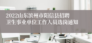 2022山东滨州市阳信县招聘卫生事业单位工作人员选岗通知