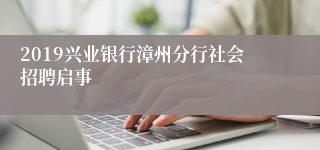 2019兴业银行漳州分行社会招聘启事