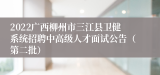 2022广西柳州市三江县卫健系统招聘中高级人才面试公告（第二批）