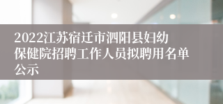 2022江苏宿迁市泗阳县妇幼保健院招聘工作人员拟聘用名单公示