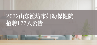 2022山东潍坊市妇幼保健院招聘177人公告