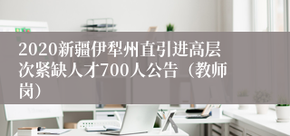 2020新疆伊犁州直引进高层次紧缺人才700人公告（教师岗）