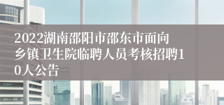 2022湖南邵阳市邵东市面向乡镇卫生院临聘人员考核招聘10人公告