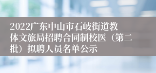 2022广东中山市石岐街道教体文旅局招聘合同制校医（第二批）拟聘人员名单公示