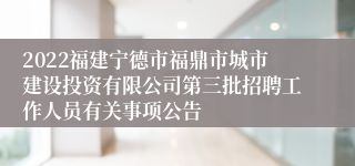 2022福建宁德市福鼎市城市建设投资有限公司第三批招聘工作人员有关事项公告