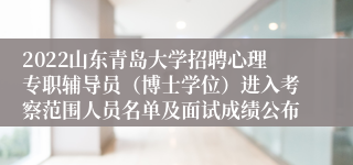 2022山东青岛大学招聘心理专职辅导员（博士学位）进入考察范围人员名单及面试成绩公布