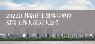 2022江苏宿迁市属事业单位招聘工作人员57人公告