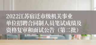 2022江苏宿迁市级机关事业单位招聘合同制人员笔试成绩及资格复审和面试公告（第二批）