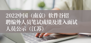 2022中国（南京）软件谷招聘编外人员笔试成绩及进入面试人员公示（江苏）