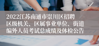 2022江苏南通市崇川区招聘区级机关、区属事业单位、街道编外人员考试总成绩及体检公告