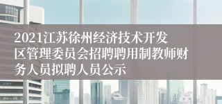 2021江苏徐州经济技术开发区管理委员会招聘聘用制教师财务人员拟聘人员公示