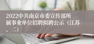 2022中共南京市委宣传部所属事业单位招聘拟聘公示（江苏、二）