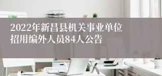 2022年新昌县机关事业单位招用编外人员84人公告