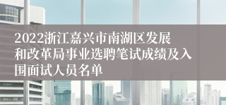 2022浙江嘉兴市南湖区发展和改革局事业选聘笔试成绩及入围面试人员名单