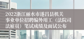 2022浙江丽水市遂昌县机关事业单位招聘编外用工（法院司法雇员）笔试成绩及面试公布