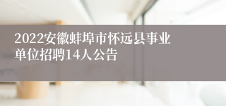 2022安徽蚌埠市怀远县事业单位招聘14人公告