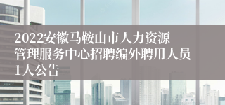 2022安徽马鞍山市人力资源管理服务中心招聘编外聘用人员1人公告