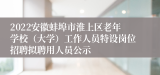 2022安徽蚌埠市淮上区老年学校（大学）工作人员特设岗位招聘拟聘用人员公示